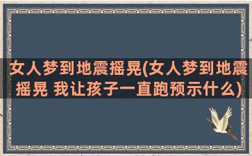 女人梦到地震摇晃(女人梦到地震摇晃 我让孩子一直跑预示什么)